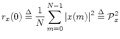 $\displaystyle r_x(0) \isdef \frac{1}{N}\sum_{m=0}^{N-1}\left\vert x(m)\right\vert^2 \isdef {\cal P}_x^2
$